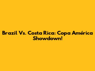Brazil Vs. Costa Rica: Copa América Showdown!