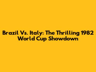 Brazil Vs. Italy: The Thrilling 1982 World Cup Showdown