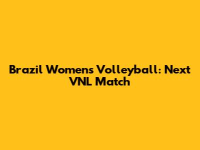Brazil Women's Volleyball: Next VNL Match