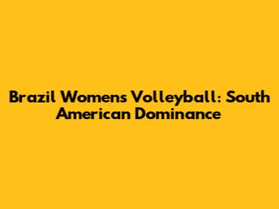 Brazil Women's Volleyball: South American Dominance