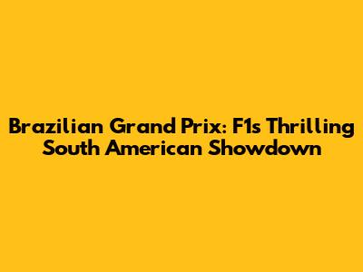 Brazilian Grand Prix: F1's Thrilling South American Showdown
