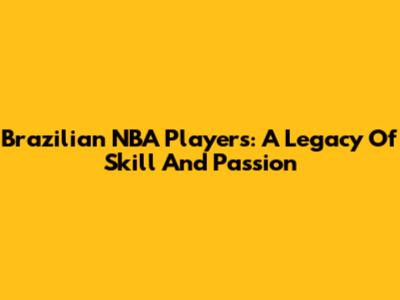 Brazilian NBA Players: A Legacy Of Skill And Passion