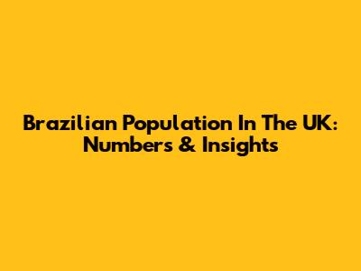 Brazilian Population In The UK: Numbers & Insights
