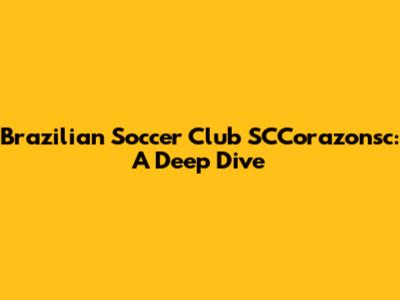 Brazilian Soccer Club SCCorazonsc: A Deep Dive