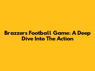 Brazzers Football Game: A Deep Dive Into The Action