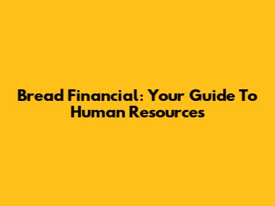 Bread Financial: Your Guide To Human Resources