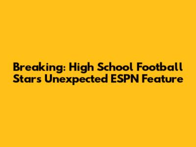 Breaking: High School Football Star's Unexpected ESPN Feature
