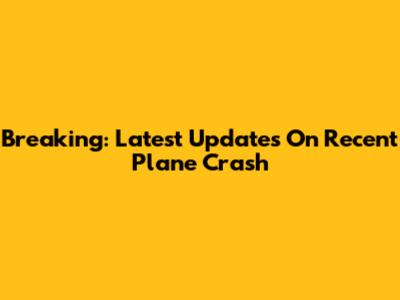 Breaking: Latest Updates On Recent Plane Crash