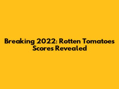 Breaking 2022: Rotten Tomatoes Scores Revealed