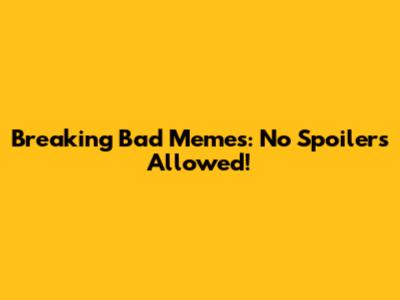 Breaking Bad Memes: No Spoilers Allowed!