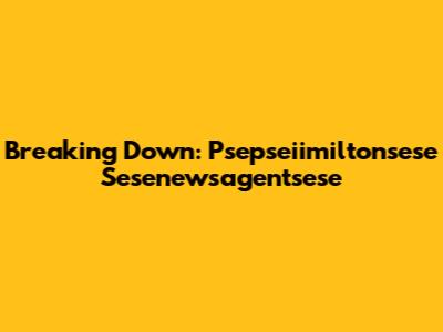 Breaking Down: Psepseiimiltonsese Sesenewsagentsese