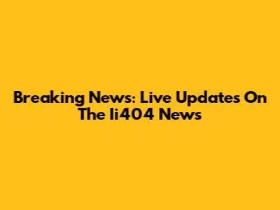 Breaking News: Live Updates On The Ii404 News