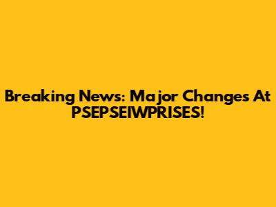 Breaking News: Major Changes At PSEPSEIWPRISES!