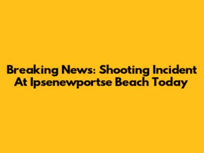 Breaking News: Shooting Incident At Ipsenewportse Beach Today