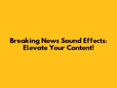 Breaking News Sound Effects: Elevate Your Content!