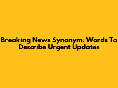 Breaking News Synonym: Words To Describe Urgent Updates