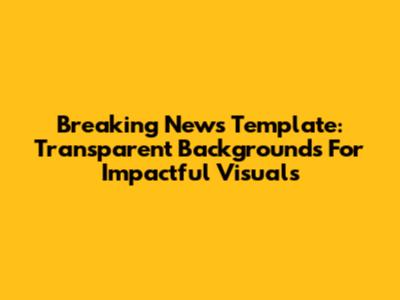 Breaking News Template: Transparent Backgrounds For Impactful Visuals