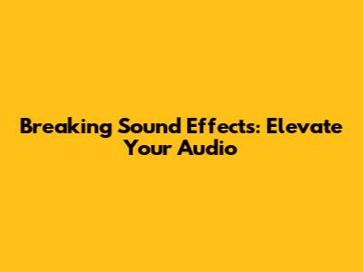 Breaking Sound Effects: Elevate Your Audio