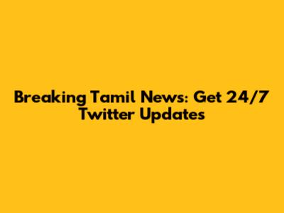 Breaking Tamil News: Get 24/7 Twitter Updates