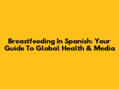 Breastfeeding In Spanish: Your Guide To Global Health & Media