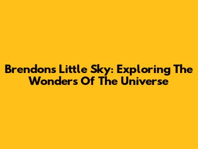 Brendon's Little Sky: Exploring The Wonders Of The Universe