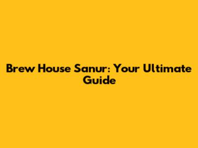 Brew House Sanur: Your Ultimate Guide
