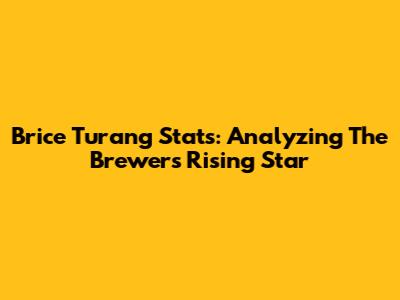 Brice Turang Stats: Analyzing The Brewers' Rising Star