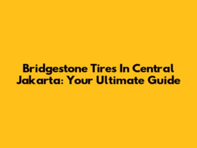 Bridgestone Tires In Central Jakarta: Your Ultimate Guide