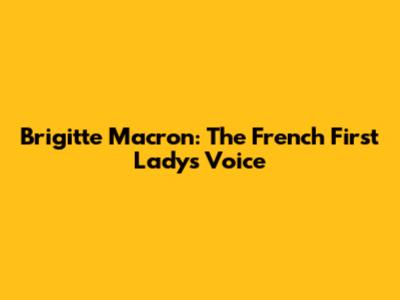 Brigitte Macron: The French First Lady's Voice