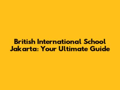 British International School Jakarta: Your Ultimate Guide