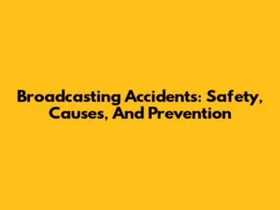 Broadcasting Accidents: Safety, Causes, And Prevention