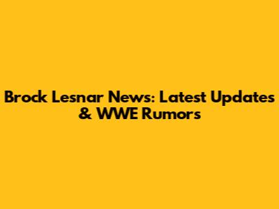 Brock Lesnar News: Latest Updates & WWE Rumors