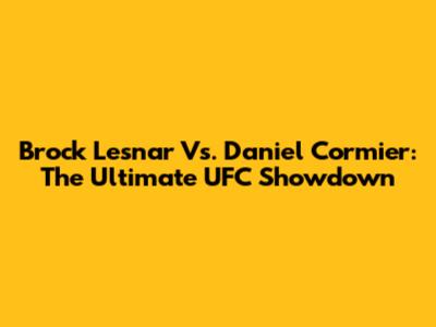 Brock Lesnar Vs. Daniel Cormier: The Ultimate UFC Showdown