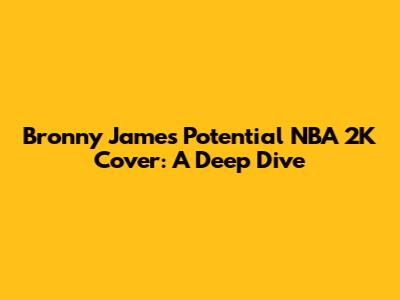 Bronny James' Potential NBA 2K Cover: A Deep Dive