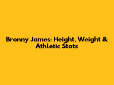 Bronny James: Height, Weight & Athletic Stats