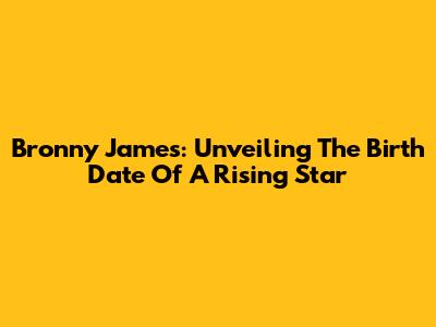 Bronny James: Unveiling The Birth Date Of A Rising Star