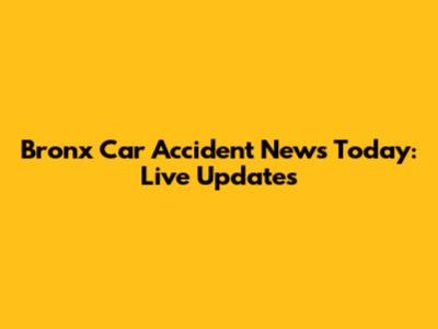 Bronx Car Accident News Today: Live Updates