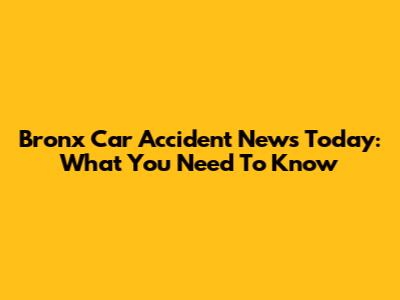 Bronx Car Accident News Today: What You Need To Know
