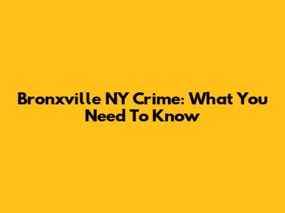 Bronxville NY Crime: What You Need To Know