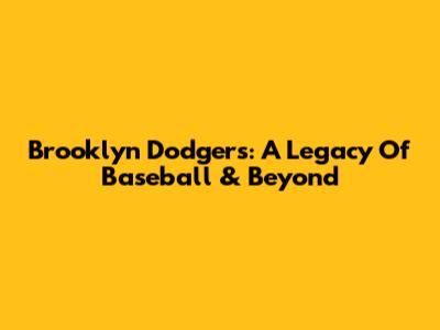 Brooklyn Dodgers: A Legacy Of Baseball & Beyond