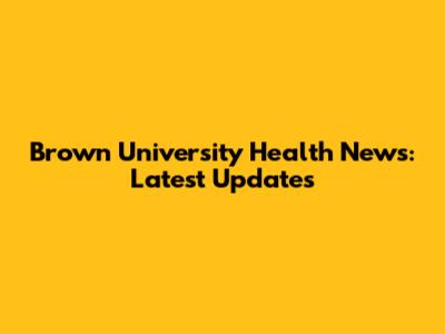 Brown University Health News: Latest Updates