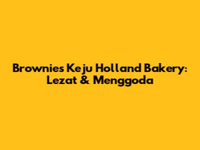 Brownies Keju Holland Bakery: Lezat & Menggoda