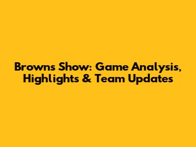 Browns Show: Game Analysis, Highlights & Team Updates