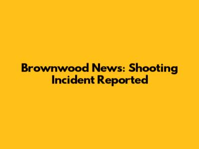 Brownwood News: Shooting Incident Reported