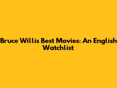Bruce Willis' Best Movies: An English Watchlist