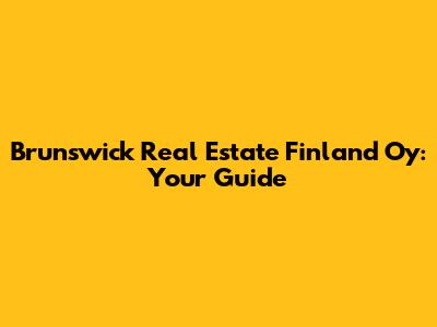 Brunswick Real Estate Finland Oy: Your Guide