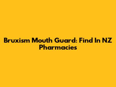Bruxism Mouth Guard: Find In NZ Pharmacies