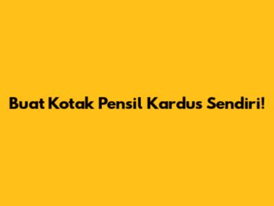 Buat Kotak Pensil Kardus Sendiri!
