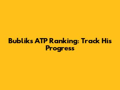 Bublik's ATP Ranking: Track His Progress