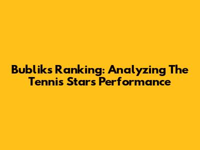 Bublik's Ranking: Analyzing The Tennis Star's Performance